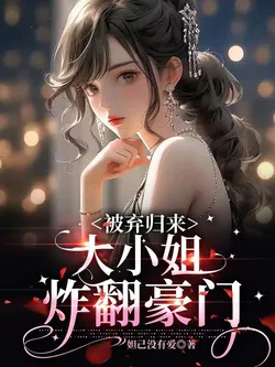 Abandoned and Back: The Eldest Young Lady Blows Up the Rich Family