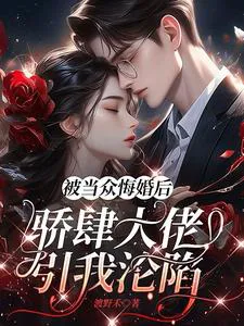 After Being Jilted in Public, the Arrogant Boss Trapped Me