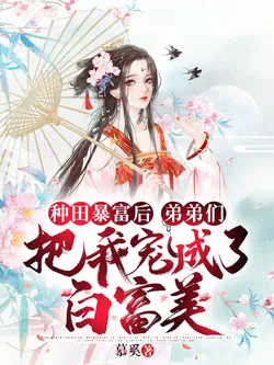 After Farming Wealth, My Younger Brothers Spoiled Me Into a Beautiful Rich Woman