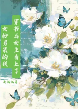 After Transmigrating into a Book, the Female Lead Took a Fancy to Me, Who Was Dressed as a Man