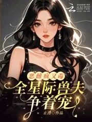 Crazy, Poisonous and Wicked Female? All Interstellar Beast Husbands Are Competing to Pamper Her