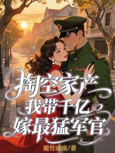 Emptying the Family Fortune, I Bring Hundreds of Billions to Marry the Fiercest Officer