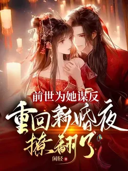 For Her, I Rebelled in My Past Life; Returning to Our Wedding Night, I Seduced Him