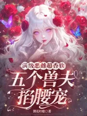 Max-Level Evil Female is Super Fragrant and Soft, Five Beast Husbands Jealously Pamper Her