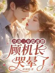 Neglected for Three Years, She Files for Divorce, Captain Gu Weeps Uncontrollably