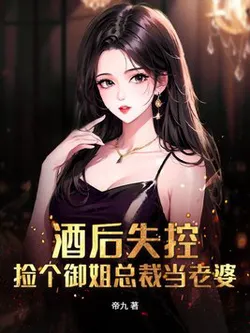 Out of Control After Drinking, Picked Up an Older Sister CEO to Be My Wife