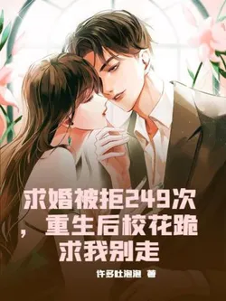 Rejected 249 Times for Marriage, After Rebirth the Campus Belle Begs Me Not to Leave