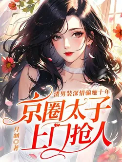 Scumbag Pretends to Be Deeply in Love to Deceive Her for Ten Years, the Crown Prince of Beijing Comes to Snatch Her Away