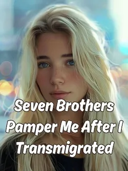 Seven Brothers Pamper Me After I Transmigrated