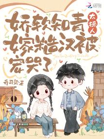 The Soft and Charming Educated Youth Marries a Rough Man and is Spoiled to Tears