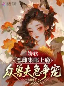 The Sweet and Soft Evil Female is Addicted to Collecting, and the Beast Husbands Fiercely Vie for Favor