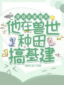 Transmigrated as a Villain Cannon Fodder, Farming and Infrastructure Building in the Beast World