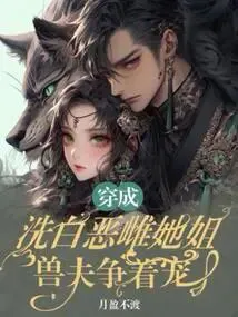 Transmigrated as the Older Sister of a Whitewashed Evil Female, Beast Husbands Compete for Favor