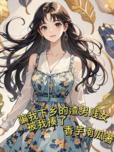 Tricking Me Into Going to the Countryside, I Emptied the Homes of the Scumbag and the Bitch